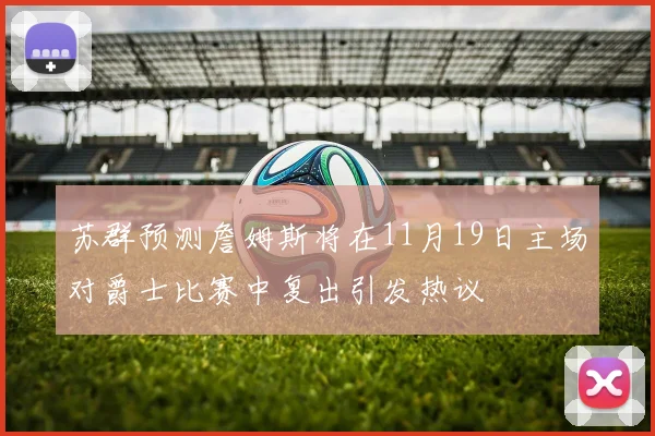 苏群预测詹姆斯将在11月19日主场对爵士比赛中复出引发热议