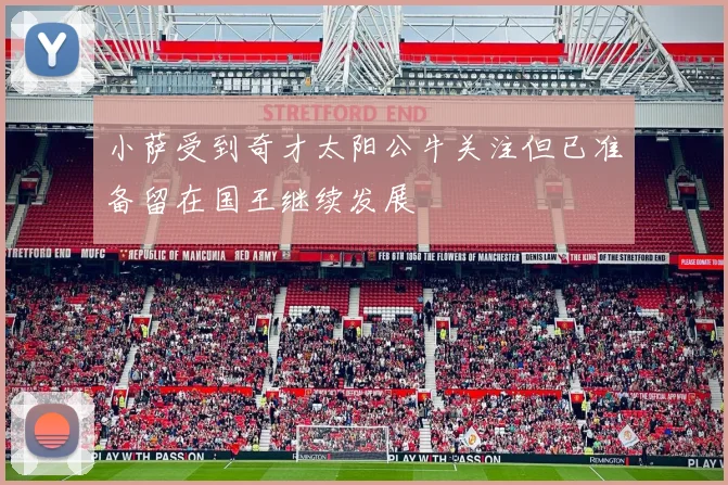 小萨受到奇才太阳公牛关注但已准备留在国王继续发展