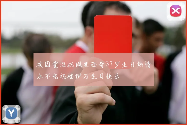 埃因霍温祝佩里西奇37岁生日热情永不老祝福伊万生日快乐