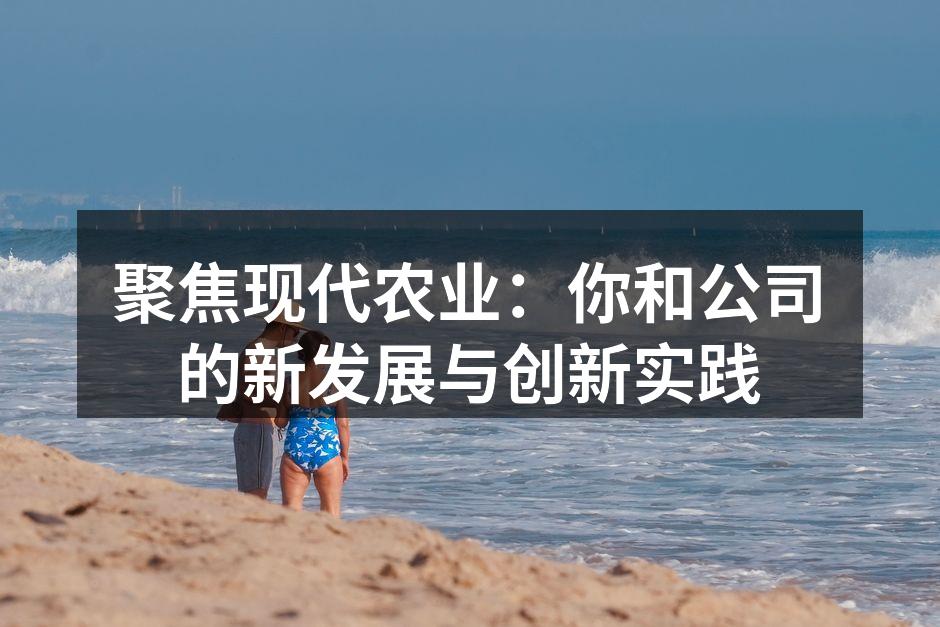 聚焦现代农业：你和公司的新发展与创新实践
