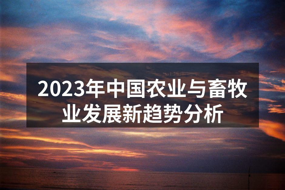 2023年中国农业与畜牧业发展新趋势分析