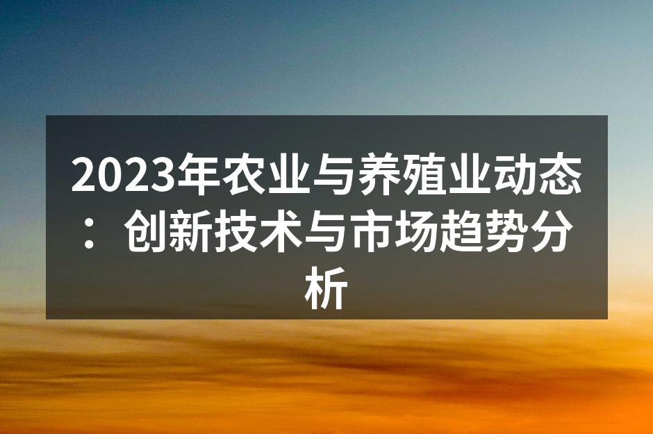 2023年农业与养殖业动态：创新技术与市场趋势分析