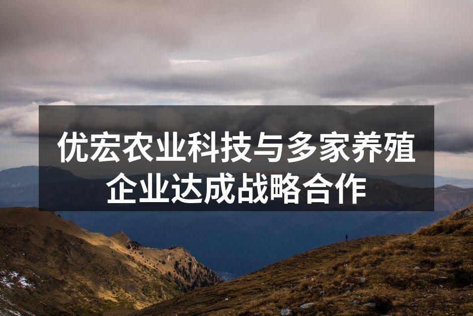 优宏农业科技与多家养殖企业达成战略合作