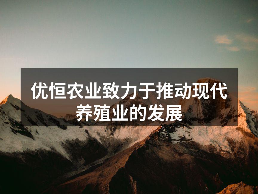 优恒农业致力于推动现代养殖业的发展